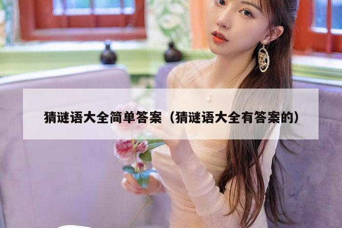 猜谜语大全简单答案（猜谜语大全有答案的）