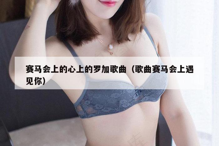 赛马会上的心上的罗加歌曲（歌曲赛马会上遇见你）